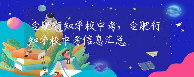 合肥行知學(xué)校中考，合肥行知學(xué)校中考信息匯總