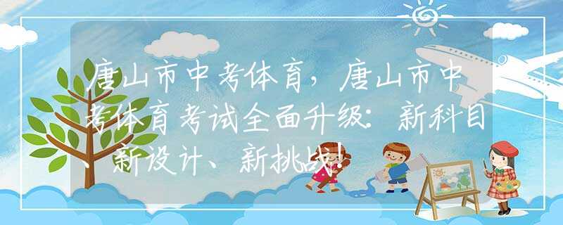 唐山市中考體育，唐山市中考體育考試全面升級(jí)：新科目、新設(shè)計(jì)、新挑戰(zhàn)！