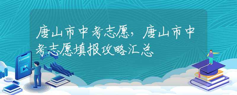 唐山市中考志愿，唐山市中考志愿填報(bào)攻略匯總