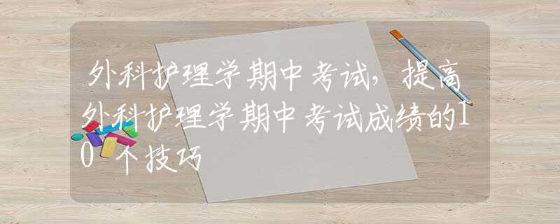 外科護理學期中考試，提高外科護理學期中考試成績的10個技巧