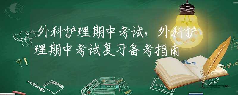 外科護(hù)理期中考試，外科護(hù)理期中考試復(fù)習(xí)備考指南