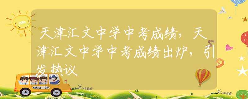 天津匯文中學(xué)中考成績，天津匯文中學(xué)中考成績出爐，引發(fā)熱議