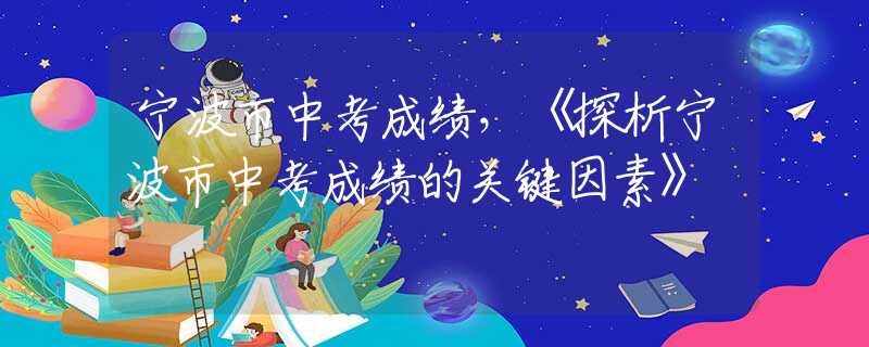 寧波市中考成績(jī)，《探析寧波市中考成績(jī)的關(guān)鍵因素》