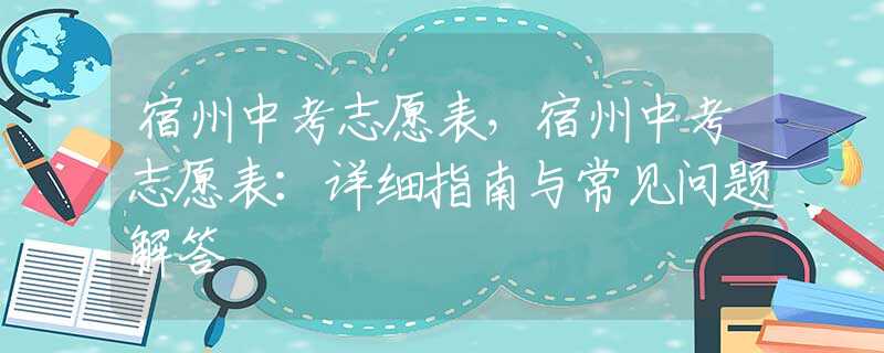 宿州中考志愿表，宿州中考志愿表：詳細(xì)指南與常見問(wèn)題解答