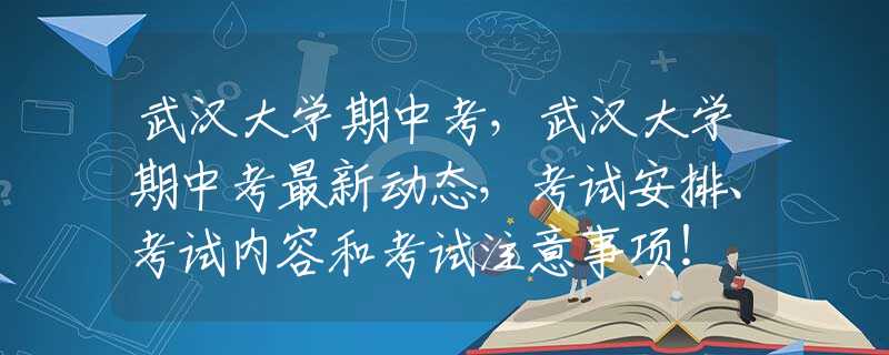 武漢大學(xué)期中考，武漢大學(xué)期中考最新動(dòng)態(tài)，考試安排、考試內(nèi)容和考試注意事項(xiàng)！