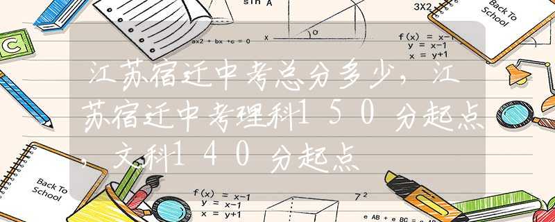 江蘇宿遷中考總分多少，江蘇宿遷中考理科150分起點，文科140分起點