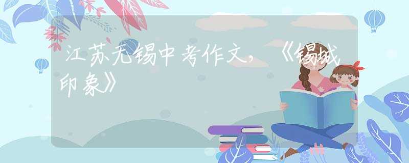 江蘇無錫中考作文，《錫城印象》