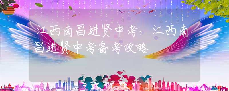江西南昌進賢中考，江西南昌進賢中考備考攻略