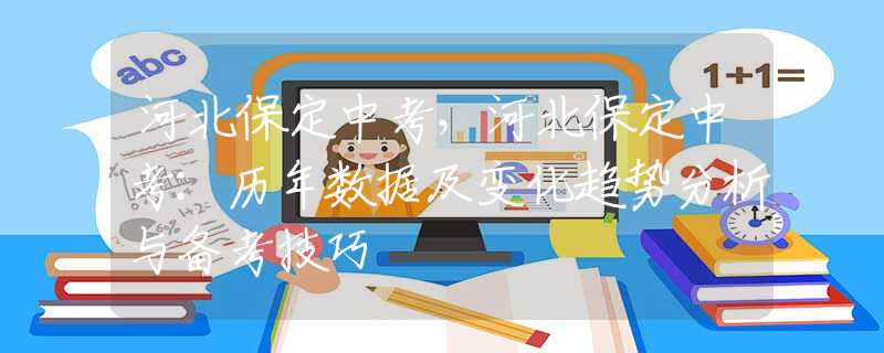 河北保定中考，河北保定中考：歷年數(shù)據(jù)及變化趨勢(shì)分析與備考技巧