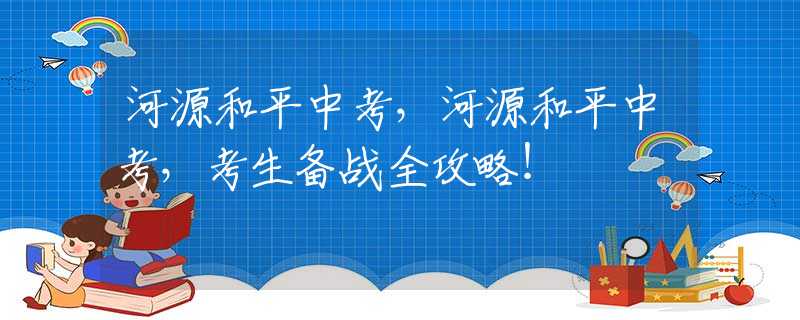 河源和平中考，河源和平中考，考生備戰(zhàn)全攻略！