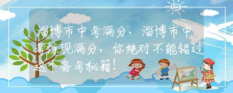 淄博市中考滿分，淄博市中考驚現(xiàn)滿分，你絕對不能錯過這個備考秘籍！