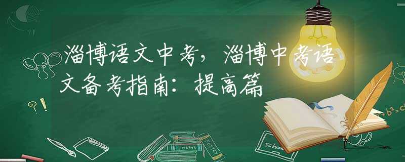 淄博語(yǔ)文中考，淄博中考語(yǔ)文備考指南：提高篇