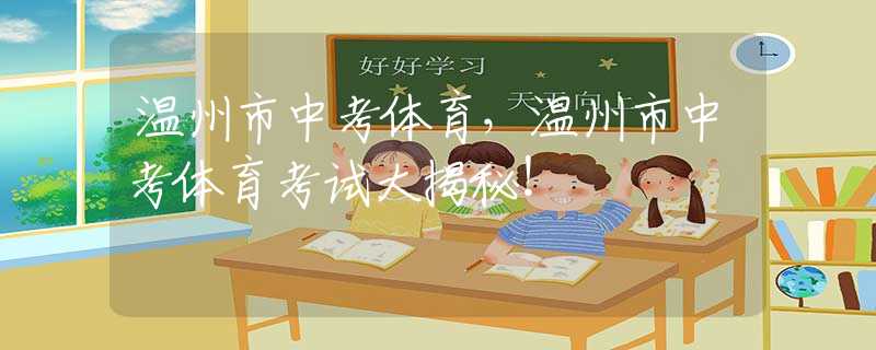 溫州市中考體育，溫州市中考體育考試大揭秘！