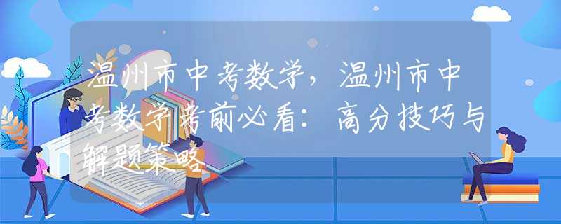 溫州市中考數(shù)學(xué)，溫州市中考數(shù)學(xué)考前必看：高分技巧與解題策略