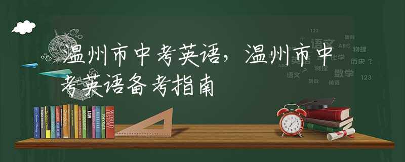 溫州市中考英語，溫州市中考英語備考指南