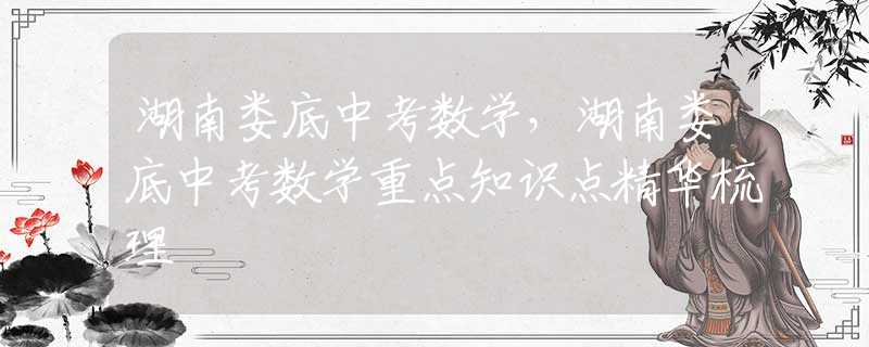 湖南婁底中考數學，湖南婁底中考數學重點知識點精華梳理