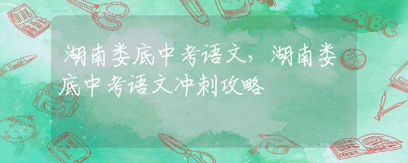 湖南婁底中考語文，湖南婁底中考語文沖刺攻略