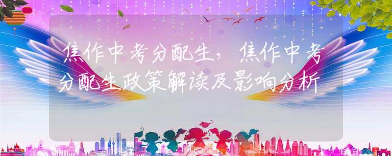 焦作中考分配生，焦作中考分配生政策解讀及影響分析