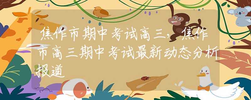 焦作市期中考試高三，焦作市高三期中考試最新動態(tài)分析報道