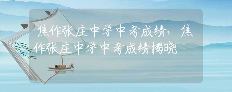 焦作張莊中學(xué)中考成績(jī)，焦作張莊中學(xué)中考成績(jī)揭曉