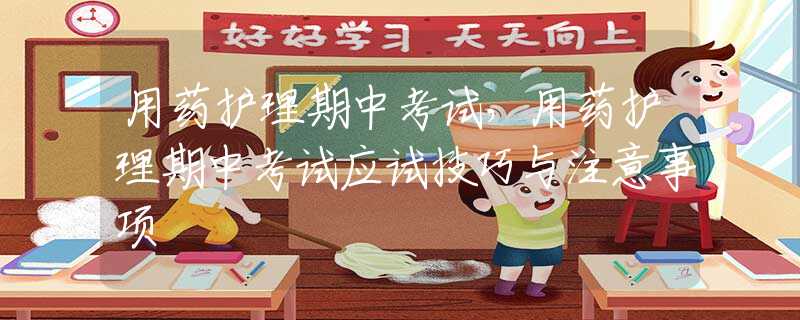 用藥護(hù)理期中考試，用藥護(hù)理期中考試應(yīng)試技巧與注意事項(xiàng)