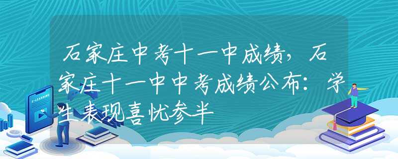 石家莊中考十一中成績(jī)，石家莊十一中中考成績(jī)公布：學(xué)生表現(xiàn)喜憂(yōu)參半