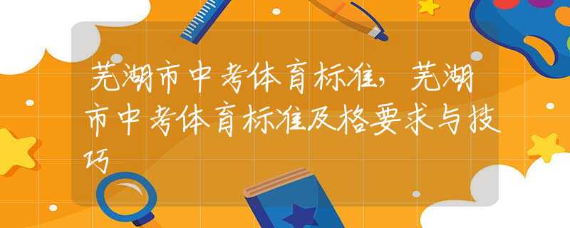 蕪湖市中考體育標(biāo)準(zhǔn)，蕪湖市中考體育標(biāo)準(zhǔn)及格要求與技巧