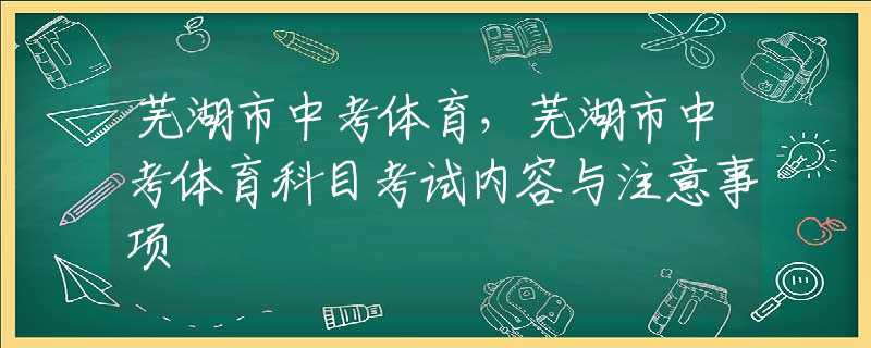 蕪湖市中考體育，蕪湖市中考體育科目考試內容與注意事項
