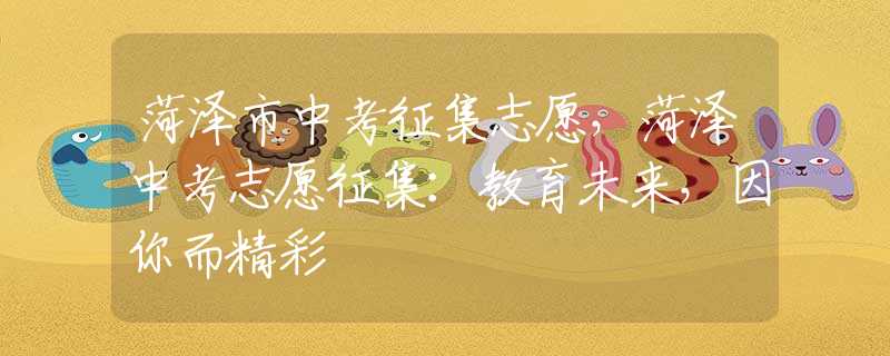 菏澤市中考征集志愿，菏澤中考志愿征集：教育未來，因你而精彩
