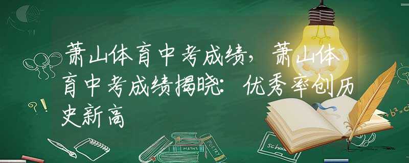 蕭山體育中考成績(jī)，蕭山體育中考成績(jī)揭曉：優(yōu)秀率創(chuàng)歷史新高