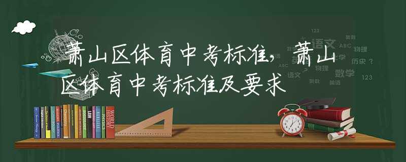蕭山區(qū)體育中考標(biāo)準(zhǔn)，蕭山區(qū)體育中考標(biāo)準(zhǔn)及要求