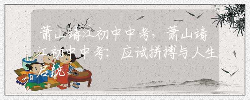 蕭山靖江初中中考，蕭山靖江初中中考：應試拼搏與人生啟航