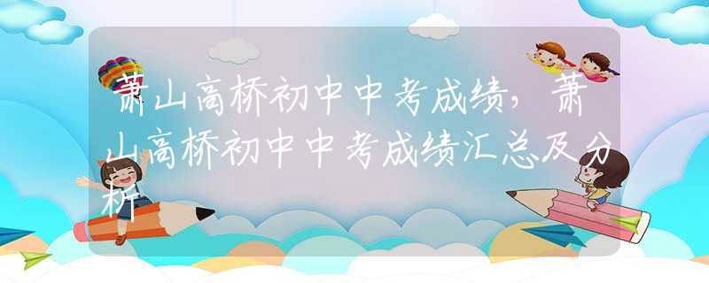 蕭山高橋初中中考成績，蕭山高橋初中中考成績匯總及分析