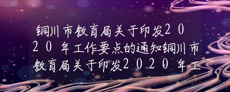 銅川市教育局關于印發(fā)2020年工作要點的通知銅川市教育局關于印發(fā)2020年工作要點的通知