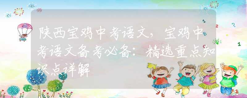 陜西寶雞中考語文，寶雞中考語文備考必備：精選重點(diǎn)知識(shí)點(diǎn)詳解