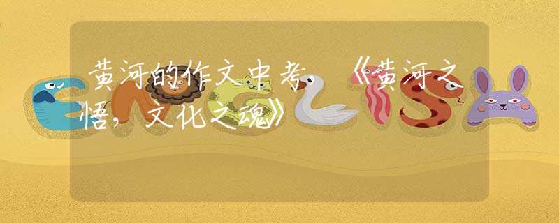 黃河的作文中考，《黃河之悟，文化之魂》