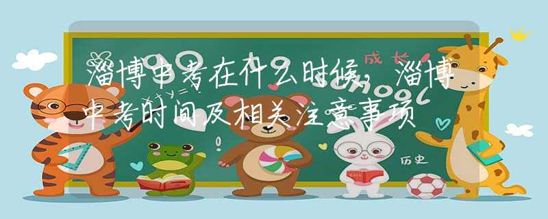 淄博中考在什么時(shí)候，淄博中考時(shí)間及相關(guān)注意事項(xiàng)