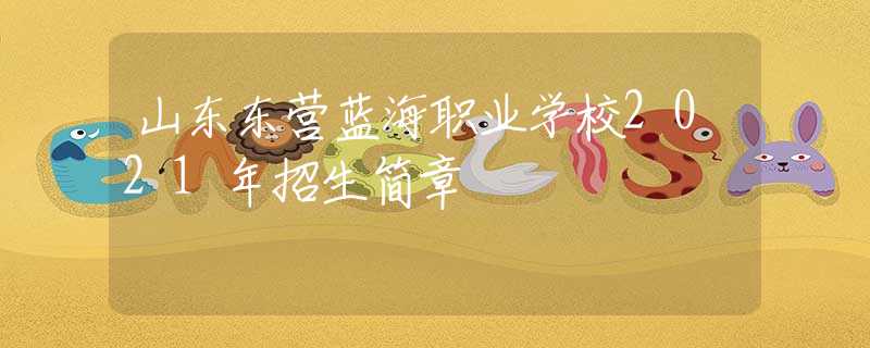 山東東營(yíng)藍(lán)海職業(yè)學(xué)校2021年招生簡(jiǎn)章