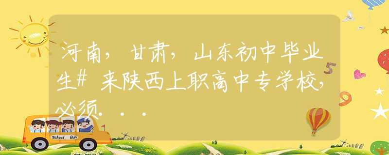 河南，甘肅，山東初中畢業(yè)生#來陜西上職高中專學(xué)校，必須...