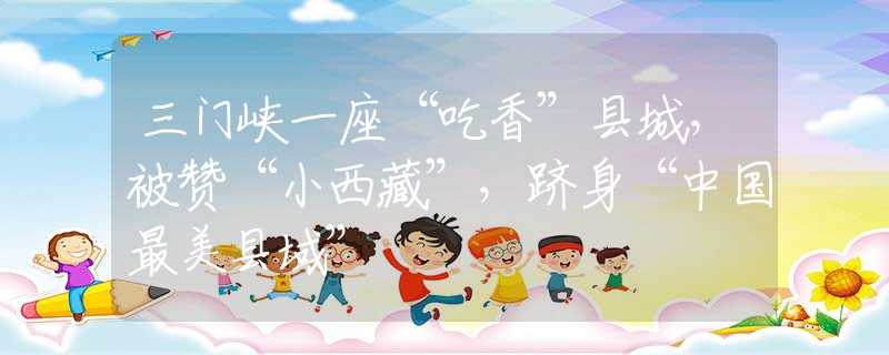 三門峽一座“吃香”縣城，被贊“小西藏”，躋身“中國(guó)最美縣域”