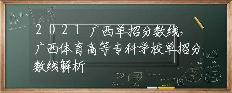 2021廣西單招分?jǐn)?shù)線，廣西體育高等專科學(xué)校單招分?jǐn)?shù)線解析