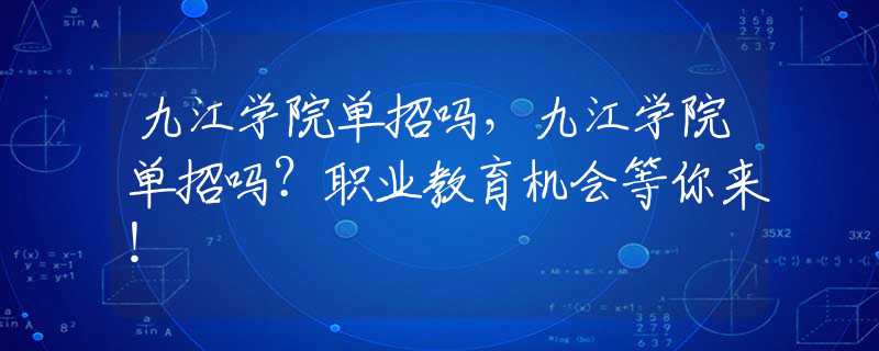 九江學(xué)院?jiǎn)握袉?，九江學(xué)院?jiǎn)握袉幔柯殬I(yè)教育機(jī)會(huì)等你來(lái)！