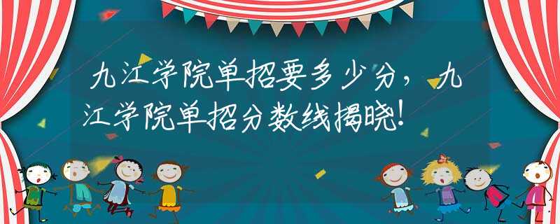九江學(xué)院?jiǎn)握幸嗌俜?，九江學(xué)院?jiǎn)握蟹謹(jǐn)?shù)線揭曉！