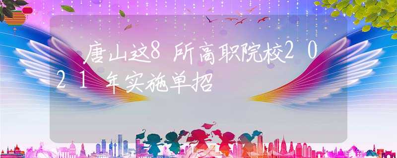 ?唐山這8所高職院校2021年實(shí)施單招