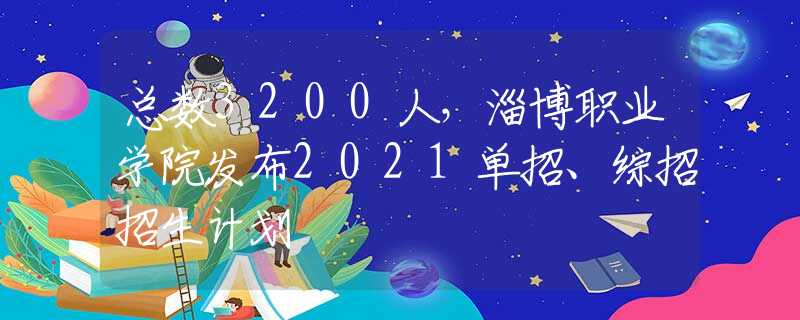 總數(shù)3200人，淄博職業(yè)學(xué)院發(fā)布2021單招、綜招招生計(jì)劃