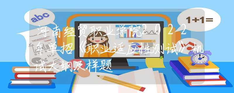 河南經貿職業(yè)學院2022年單招《職業(yè)適應性測試》機試大綱及樣題