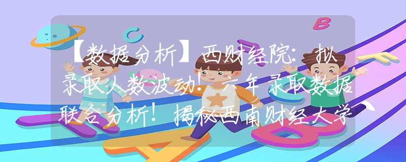 【數(shù)據(jù)分析】西財(cái)經(jīng)院：擬錄取人數(shù)波動(dòng)！六年錄取數(shù)據(jù)聯(lián)合分析！揭秘西南財(cái)經(jīng)大學(xué)經(jīng)濟(jì)學(xué)院2022年推免擬錄取情況！