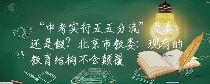 “中考實行五五分流”是真還是假？北京市教委：現(xiàn)有的教育結構不會顛覆