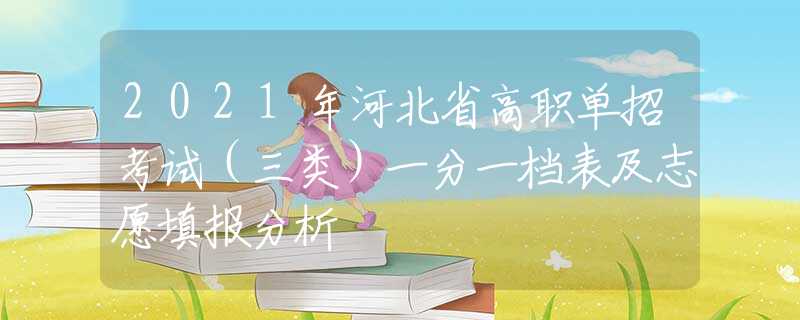 2021年河北省高職單招考試（三類）一分一檔表及志愿填報(bào)分析