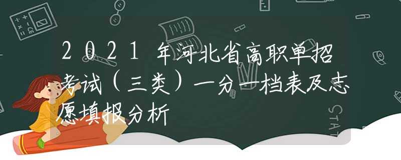 2021年河北省高職單招考試（三類）一分一檔表及志愿填報分析